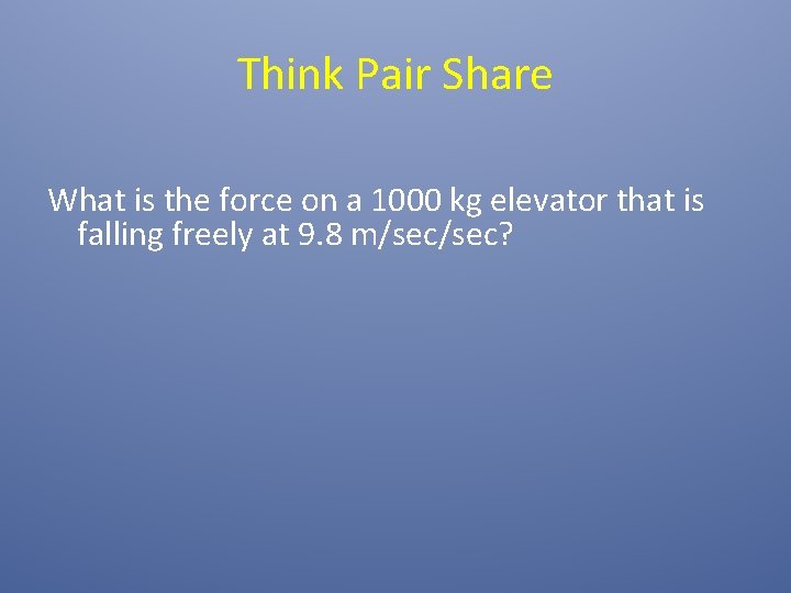 Think Pair Share What is the force on a 1000 kg elevator that is