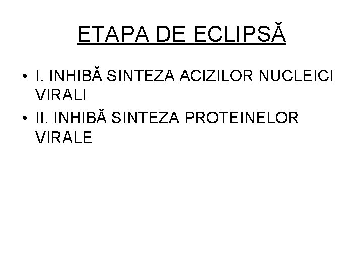 ETAPA DE ECLIPSĂ • I. INHIBĂ SINTEZA ACIZILOR NUCLEICI VIRALI • II. INHIBĂ SINTEZA