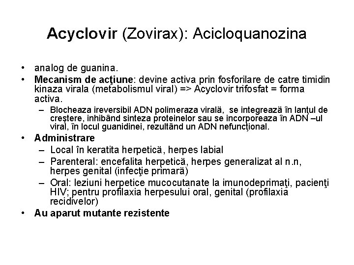 Acyclovir (Zovirax): Acicloquanozina • analog de guanina. • Mecanism de acţiune: devine activa prin