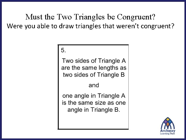 Must the Two Triangles be Congruent? Were you able to draw triangles that weren’t