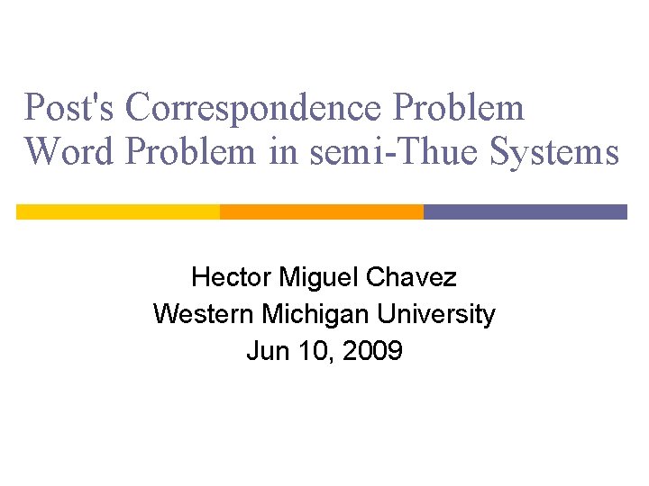 Post's Correspondence Problem Word Problem in semi-Thue Systems Hector Miguel Chavez Western Michigan University