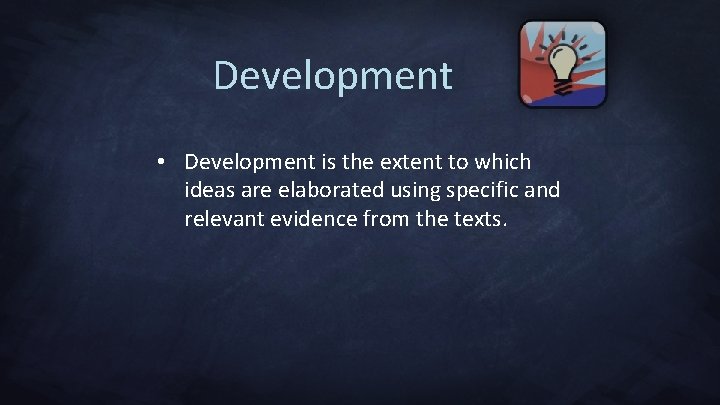 Development • Development is the extent to which ideas are elaborated using specific and
