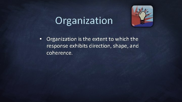 Organization • Organization is the extent to which the response exhibits direction, shape, and