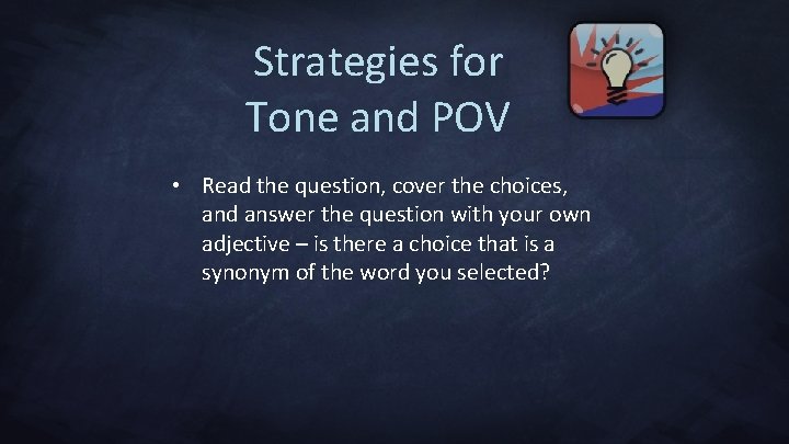Strategies for Tone and POV • Read the question, cover the choices, and answer