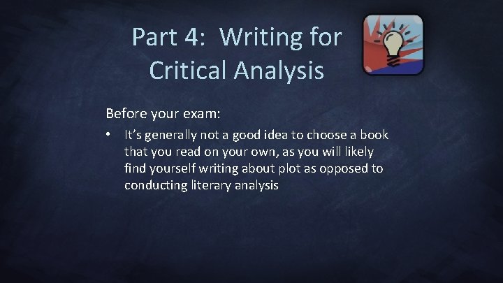 Part 4: Writing for Critical Analysis Before your exam: • It’s generally not a