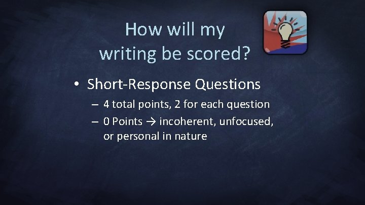 How will my writing be scored? • Short-Response Questions – 4 total points, 2