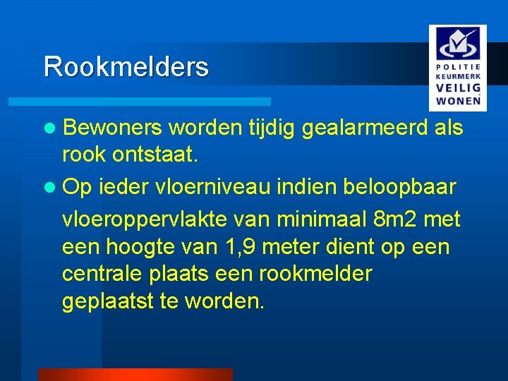 Rookmelders l Bewoners worden tijdig gealarmeerd als rook ontstaat. l Op ieder vloerniveau indien