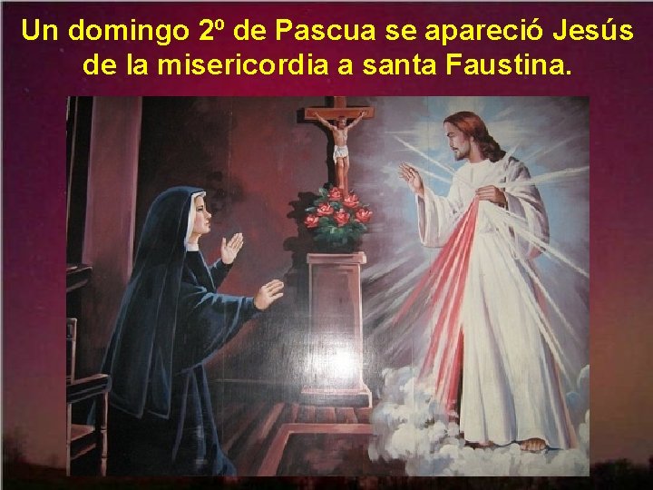 Un domingo 2º de Pascua se apareció Jesús de la misericordia a santa Faustina.