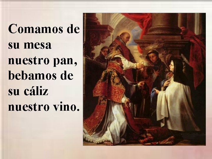 Comamos de su mesa nuestro pan, bebamos de su cáliz nuestro vino. 