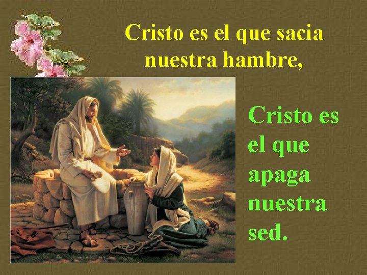 Cristo es el que sacia nuestra hambre, Cristo es el que apaga nuestra sed.