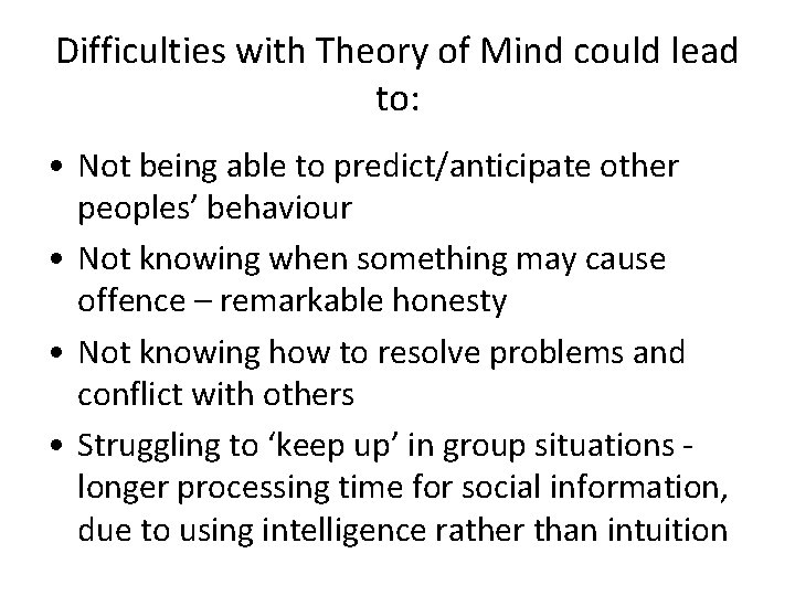 Difficulties with Theory of Mind could lead to: • Not being able to predict/anticipate