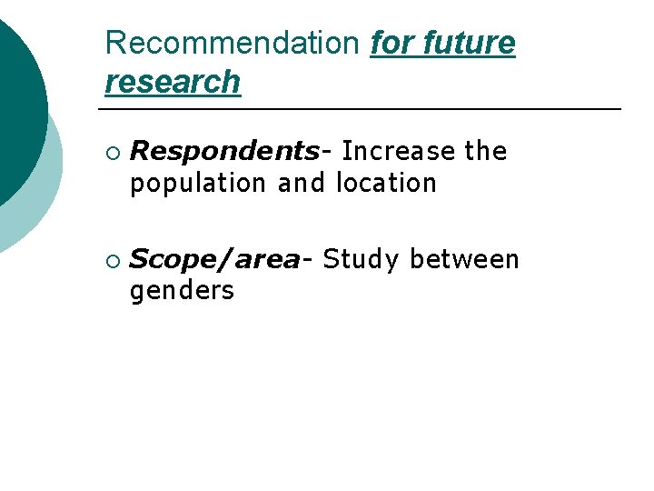 Recommendation for future research ¡ ¡ Respondents- Increase the population and location Scope/area- Study