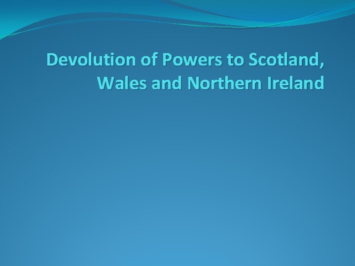 Devolution of Powers to Scotland, Wales and Northern Ireland 