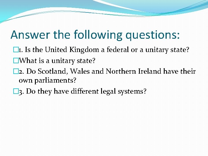 Answer the following questions: � 1. Is the United Kingdom a federal or a