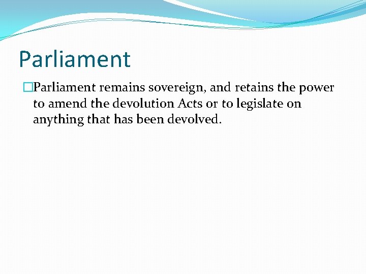 Parliament �Parliament remains sovereign, and retains the power to amend the devolution Acts or