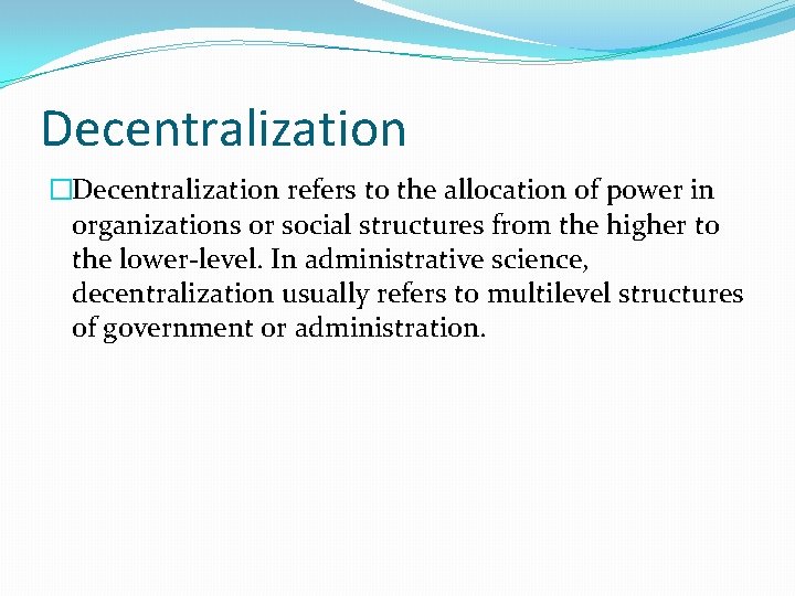Decentralization �Decentralization refers to the allocation of power in organizations or social structures from