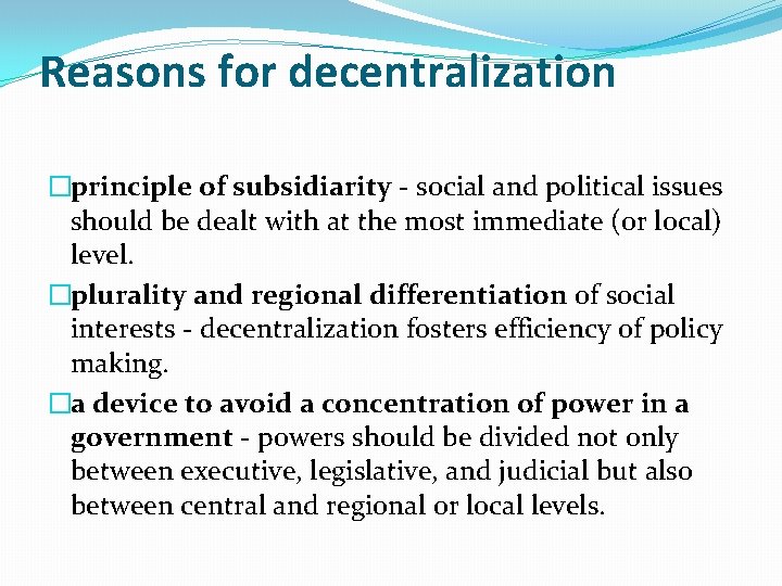 Reasons for decentralization �principle of subsidiarity - social and political issues should be dealt