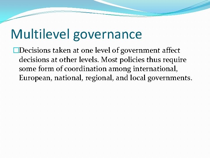Multilevel governance �Decisions taken at one level of government affect decisions at other levels.