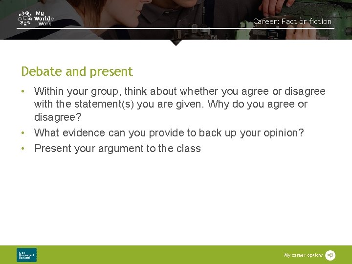 Career: Fact or fiction Debate and present • Within your group, think about whether