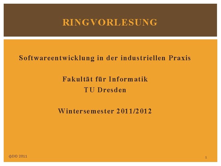 RINGVORLESUNG Softwareentwicklung in der industriellen Praxis Fakultät für Informatik TU Dresden Wintersemester 2011/2012 ©DID