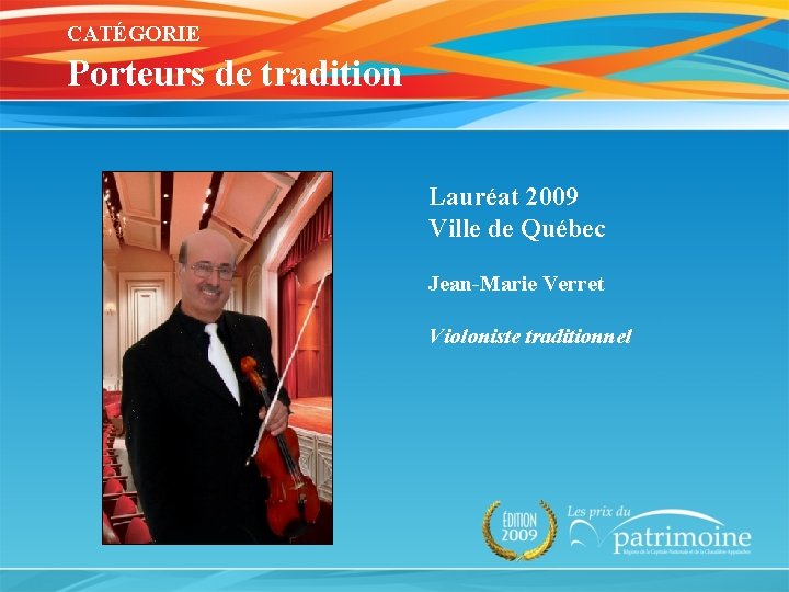 CATÉGORIE Porteurs de tradition Lauréat 2009 Ville de Québec Jean-Marie Verret Violoniste traditionnel 