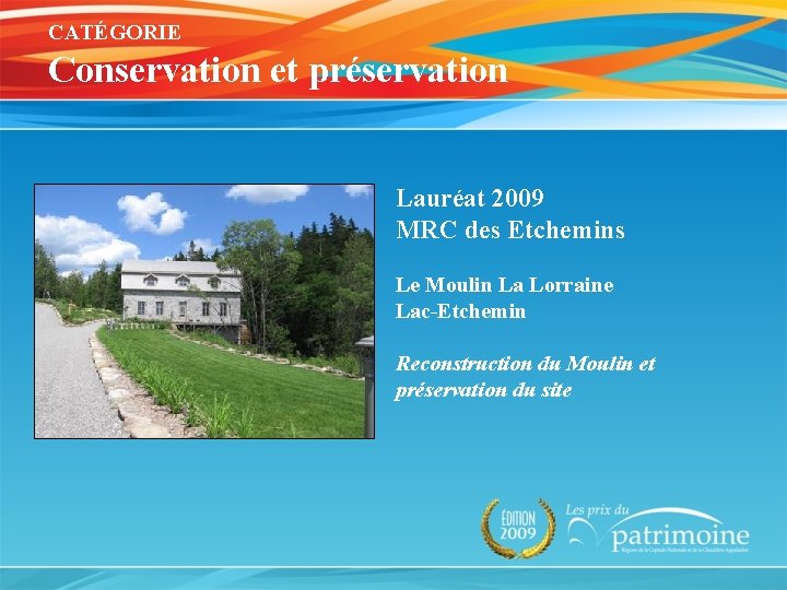 CATÉGORIE Conservation et préservation Lauréat 2009 MRC des Etchemins Le Moulin La Lorraine Lac-Etchemin