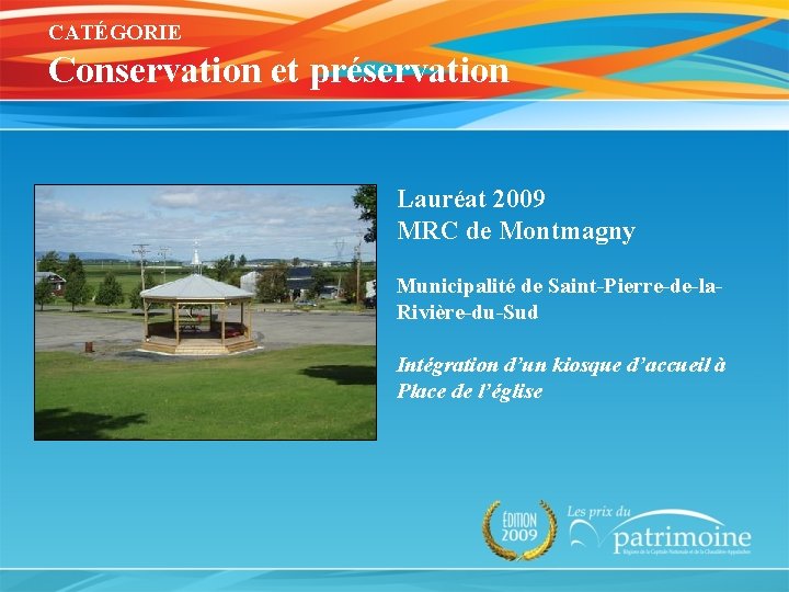 CATÉGORIE Conservation et préservation Lauréat 2009 MRC de Montmagny Municipalité de Saint-Pierre-de-la. Rivière-du-Sud Intégration