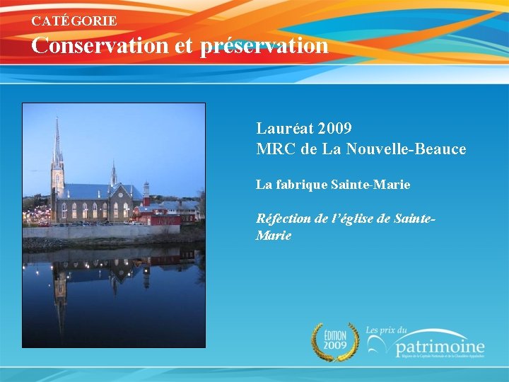 CATÉGORIE Conservation et préservation Lauréat 2009 MRC de La Nouvelle-Beauce La fabrique Sainte-Marie Réfection