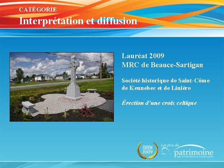 CATÉGORIE Interprétation et diffusion Lauréat 2009 MRC de Beauce-Sartigan Société historique de Saint-Côme de