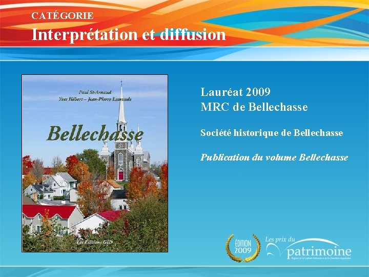 CATÉGORIE Interprétation et diffusion Lauréat 2009 MRC de Bellechasse Société historique de Bellechasse Publication