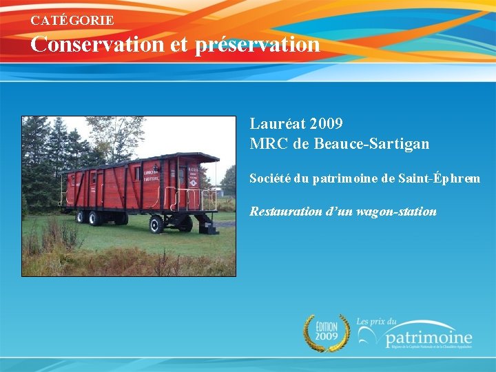 CATÉGORIE Conservation et préservation Lauréat 2009 MRC de Beauce-Sartigan Société du patrimoine de Saint-Éphrem