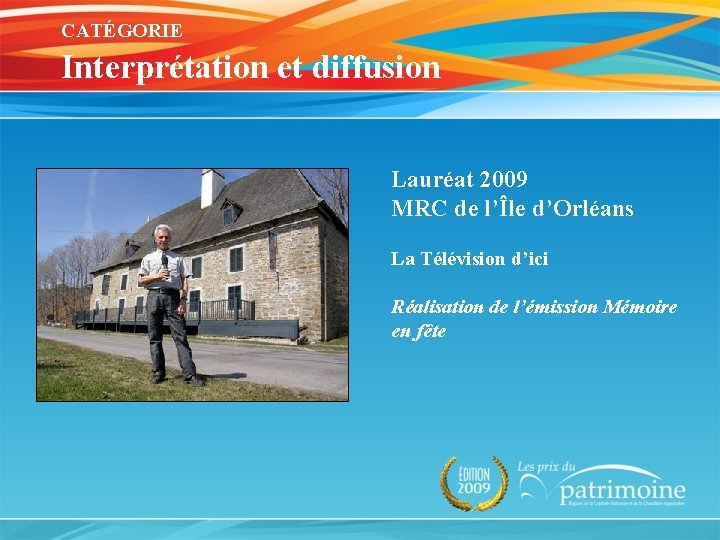 CATÉGORIE Interprétation et diffusion Lauréat 2009 MRC de l’Île d’Orléans La Télévision d’ici Réalisation