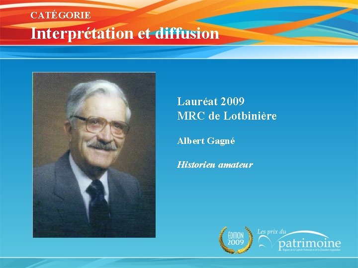 CATÉGORIE Interprétation et diffusion Lauréat 2009 MRC de Lotbinière Albert Gagné Historien amateur 