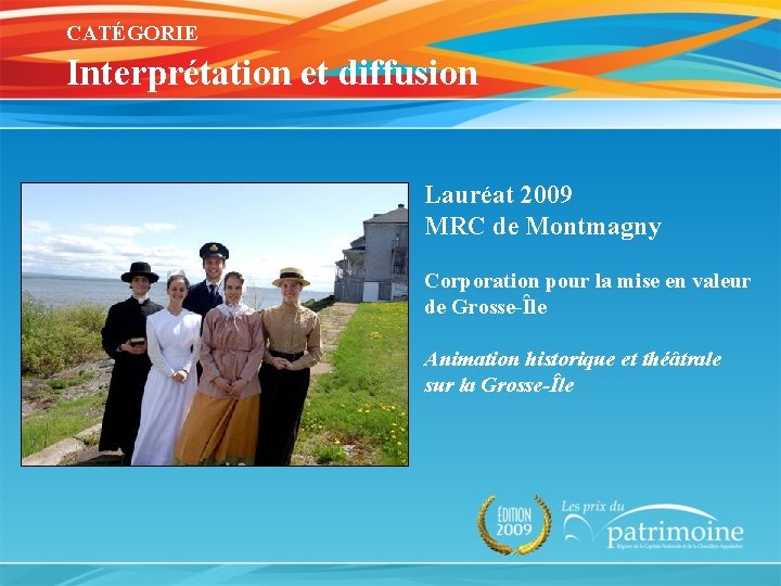 CATÉGORIE Interprétation et diffusion Lauréat 2009 MRC de Montmagny Corporation pour la mise en