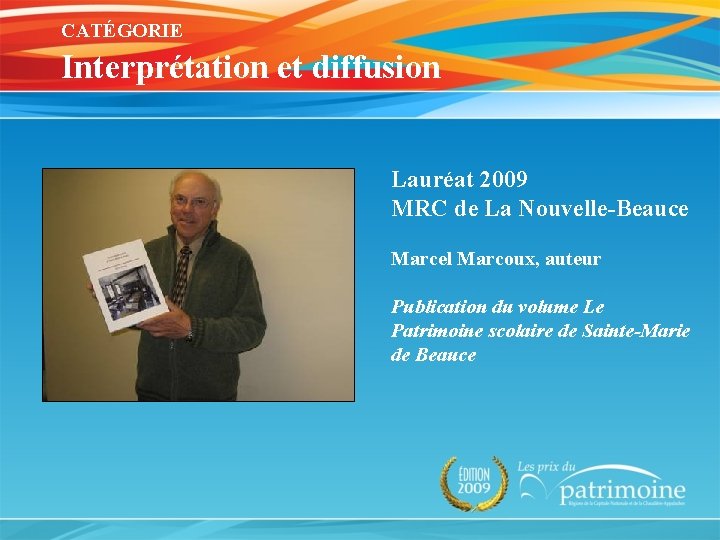 CATÉGORIE Interprétation et diffusion Lauréat 2009 MRC de La Nouvelle-Beauce Marcel Marcoux, auteur Publication