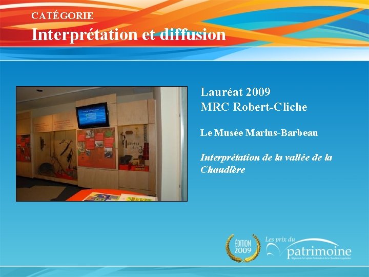 CATÉGORIE Interprétation et diffusion Lauréat 2009 MRC Robert-Cliche Le Musée Marius-Barbeau Interprétation de la