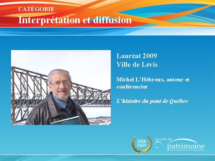 CATÉGORIE Interprétation et diffusion Lauréat 2009 Ville de Lévis Michel L’Hébreux, auteur et conférencier