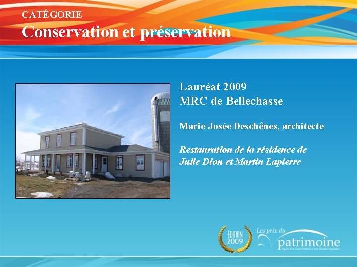 CATÉGORIE Conservation et préservation Lauréat 2009 MRC de Bellechasse Marie-Josée Deschênes, architecte Restauration de