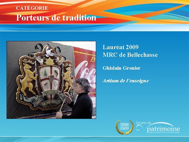 CATÉGORIE Porteurs de tradition Lauréat 2009 MRC de Bellechasse Ghislain Grenier Artisan de l’enseigne