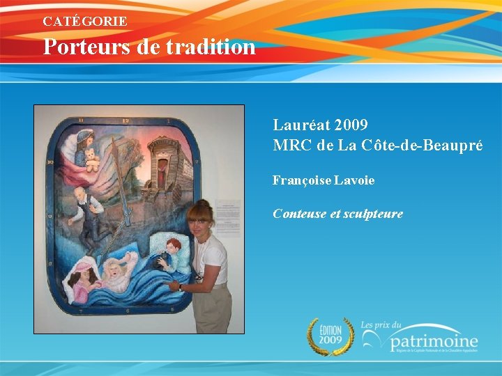 CATÉGORIE Porteurs de tradition Lauréat 2009 MRC de La Côte-de-Beaupré Françoise Lavoie Conteuse et