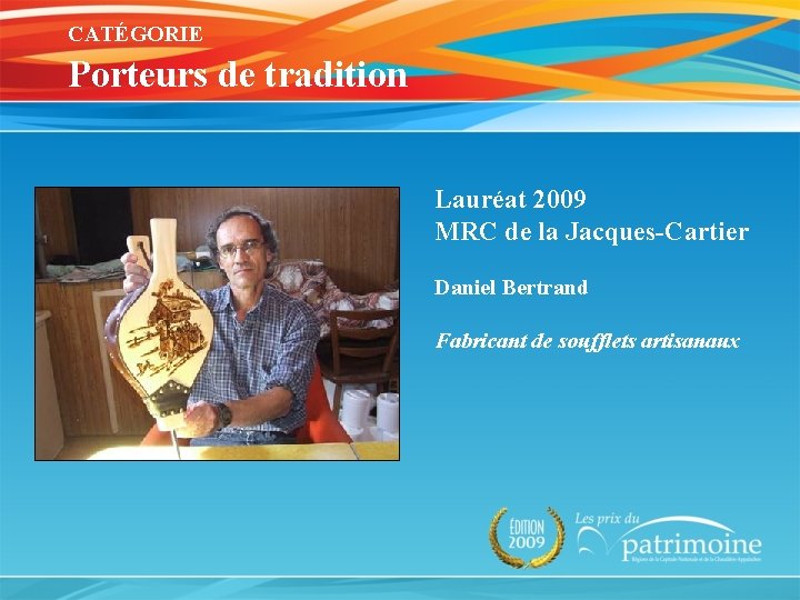 CATÉGORIE Porteurs de tradition Lauréat 2009 MRC de la Jacques-Cartier Daniel Bertrand Fabricant de