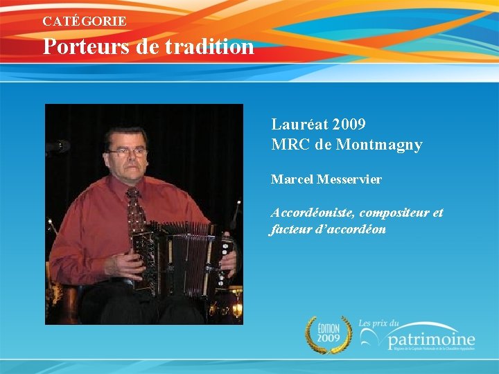 CATÉGORIE Porteurs de tradition Lauréat 2009 MRC de Montmagny Marcel Messervier Accordéoniste, compositeur et