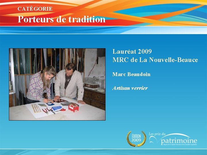 CATÉGORIE Porteurs de tradition Lauréat 2009 MRC de La Nouvelle-Beauce Marc Beaudoin Artisan verrier