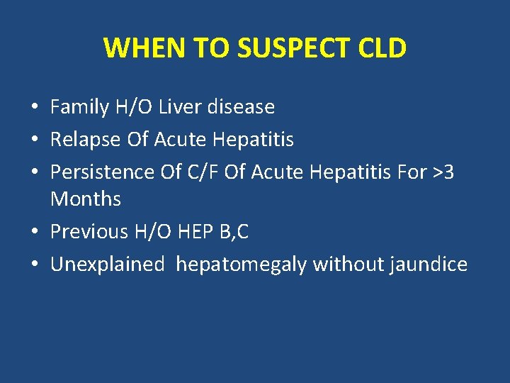 WHEN TO SUSPECT CLD • Family H/O Liver disease • Relapse Of Acute Hepatitis