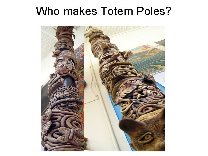 Who makes Totem Poles? 