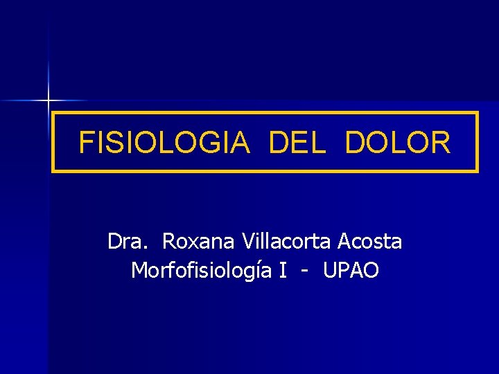 FISIOLOGIA DEL DOLOR Dra. Roxana Villacorta Acosta Morfofisiología I - UPAO 