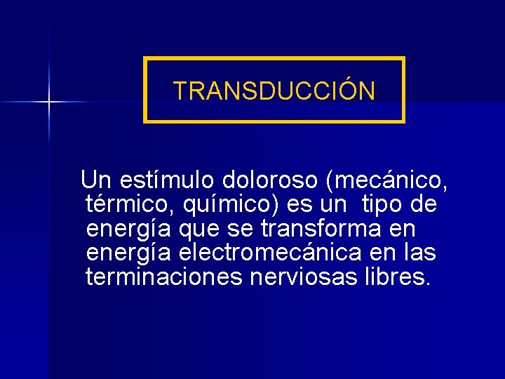 TRANSDUCCIÓN Un estímulo doloroso (mecánico, térmico, químico) es un tipo de energía que se