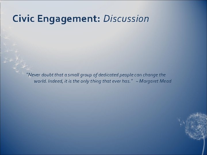 Civic Engagement: Discussion "Never doubt that a small group of dedicated people can change