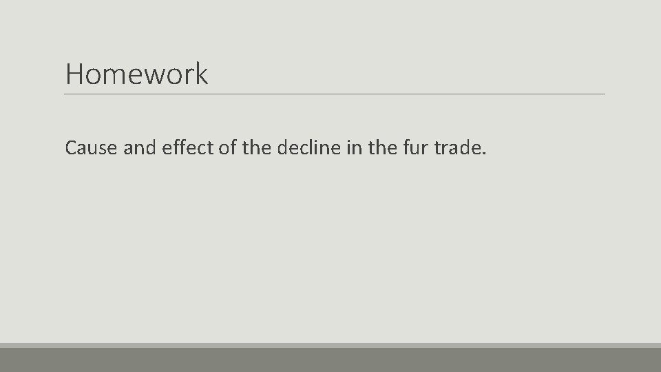 Homework Cause and effect of the decline in the fur trade. 