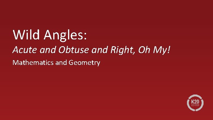 Wild Angles: Acute and Obtuse and Right, Oh My! Mathematics and Geometry 